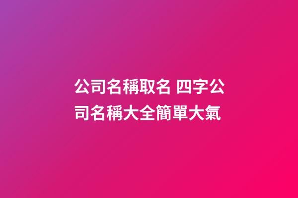 公司名稱取名 四字公司名稱大全簡單大氣-第1張-公司起名-玄機派